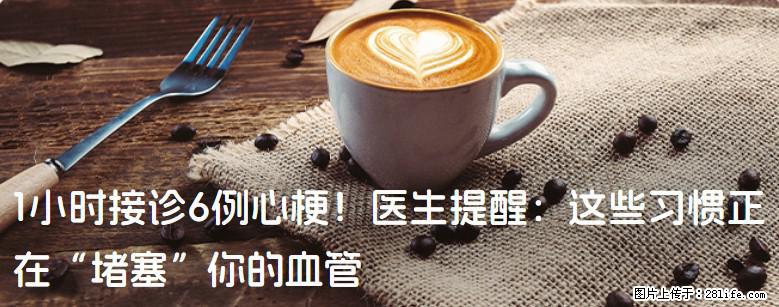 1小时接诊6例心梗！医生提醒：这些习惯正在“堵塞”你的血管 - 滨州生活资讯 - 滨州28生活网 bz.28life.com